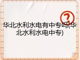 华北水利水电有中专吗(华北水利水电中专)