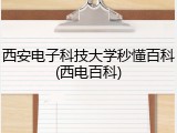 西安电子科技大学秒懂百科(西电百科)