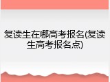 复读生在哪高考报名(复读生高考报名点)