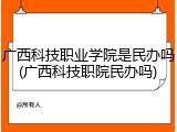 广西科技职业学院是民办吗(广西科技职院民办吗)