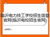 临沂电力技工学校招生简章官网(临沂电校招生官网)