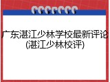 广东湛江少林学校最新评论(湛江少林校评)
