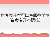 自考专升本可以考哪些学校(自考专升本院校)