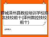 晋城泽州县数控培训学校排名技校前十(泽州数控技校前十)
