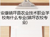 安康镇坪县农业技术职业学校有什么专业(镇坪农校专业)