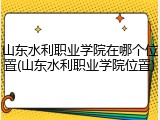 山东水利职业学院在哪个位置(山东水利职业学院位置)
