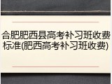 合肥肥西县高考补习班收费标准(肥西高考补习班收费)