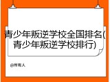 青少年叛逆学校全国排名(青少年叛逆学校排行)