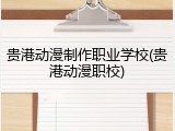贵港动漫制作职业学校(贵港动漫职校)