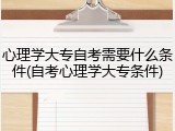 心理学大专自考需要什么条件(自考心理学大专条件)