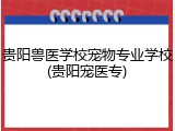 贵阳兽医学校宠物专业学校(贵阳宠医专)