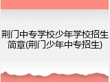 荆门中专学校少年学校招生简章(荆门少年中专招生)