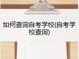 如何查询自考学校(自考学校查询)