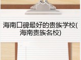 海南口碑最好的贵族学校(海南贵族名校)