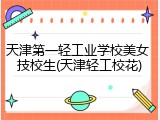 天津第一轻工业学校美女 技校生(天津轻工校花)