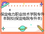 保定电力职业技术学院专升本院校(保定电院专升本)