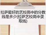 拉萨最好的艺校高中的分数线是多少(拉萨艺校高中录取线)