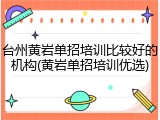 台州黄岩单招培训比较好的机构(黄岩单招培训优选)