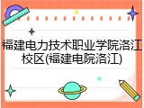 福建电力技术职业学院洛江校区(福建电院洛江)