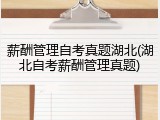 薪酬管理自考真题湖北(湖北自考薪酬管理真题)