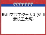 船山文武学校王大明(船山武校王大明)
