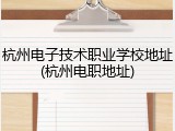 杭州电子技术职业学校地址(杭州电职地址)