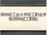 郑州轻工业大学轻工职业学院(郑州轻工职院)
