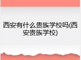 西安有什么贵族学校吗(西安贵族学校)