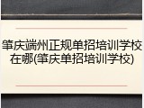 肇庆端州正规单招培训学校在哪(肇庆单招培训学校)
