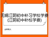 无锡江阴初中补习学校学费(江阴初中补校学费)