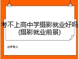 考不上高中学摄影就业好吗(摄影就业前景)