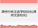 漳州竹林文武学校校长(漳州文武校长)