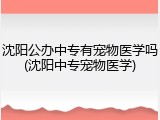 沈阳公办中专有宠物医学吗(沈阳中专宠物医学)