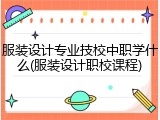 服装设计专业技校中职学什么(服装设计职校课程)