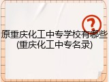 原重庆化工中专学校有哪些(重庆化工中专名录)