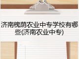 济南槐荫农业中专学校有哪些(济南农业中专)