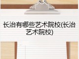 长治有哪些艺术院校(长治艺术院校)