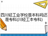 四川轻工业学校是本科吗还是专科(川轻工本专科)