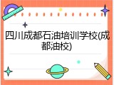 四川成都石油培训学校(成都油校)