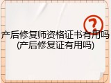 产后修复师资格证书有用吗(产后修复证有用吗)