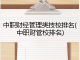 中职财经管理类技校排名(中职财管校排名)