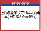 上海哪些学校可以成人自考本(上海成人自考院校)