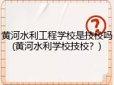 黄河水利工程学校是技校吗(黄河水利学校技校？)