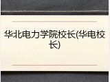 华北电力学院校长(华电校长)
