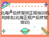 北海产后修复师正规培训机构排名(北海正规产后修复培训)