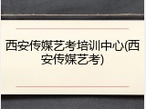 西安传媒艺考培训中心(西安传媒艺考)