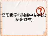 岳阳奇家岭财经中专学校(岳阳财专)