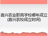嘉兴农业职高学校哪年成立(嘉兴农校成立时间)