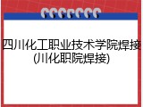 四川化工职业技术学院焊接(川化职院焊接)