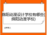 绵阳动漫设计学校有哪些(绵阳动漫学校)